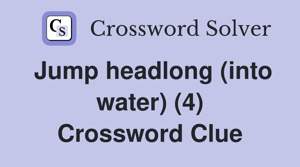 Jump headlong (into water) (4) Crossword Clue