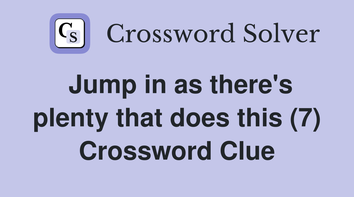 Jump in as there's plenty that does this (7) Crossword Clue