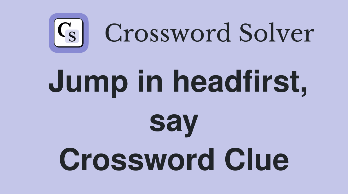 Jump in headfirst, say Crossword Clue