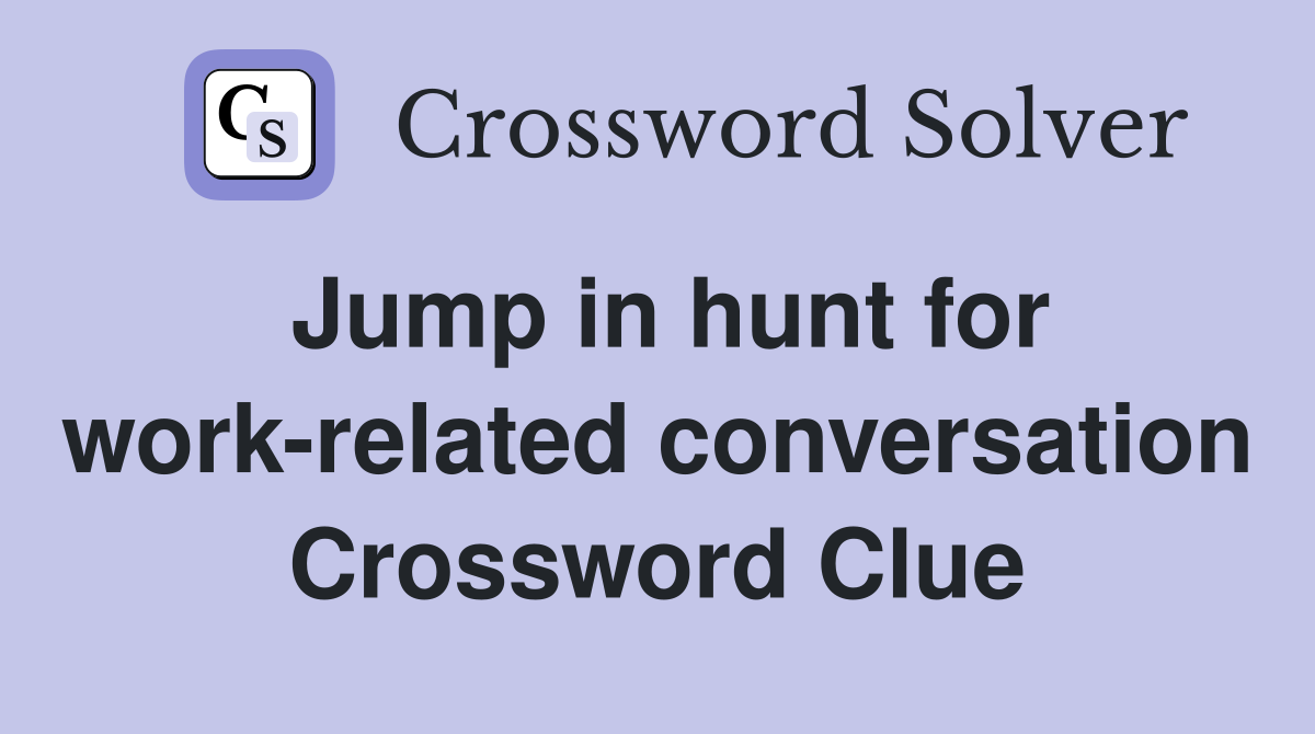 Jump in hunt for work-related conversation Crossword Clue