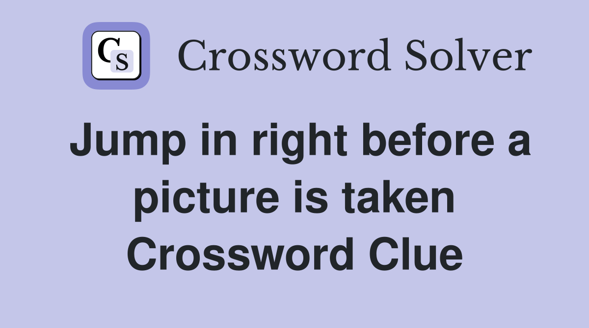 Jump in right before a picture is taken Crossword Clue