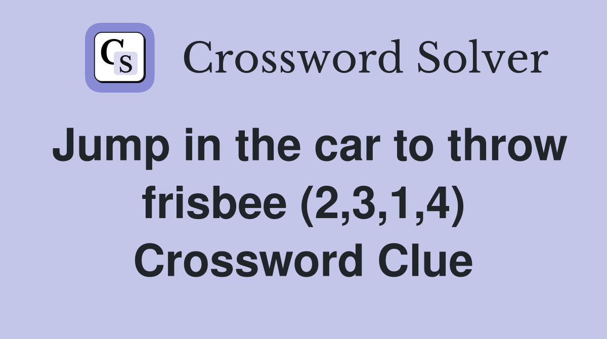 Jump in the car to throw frisbee (2,3,1,4) Crossword Clue