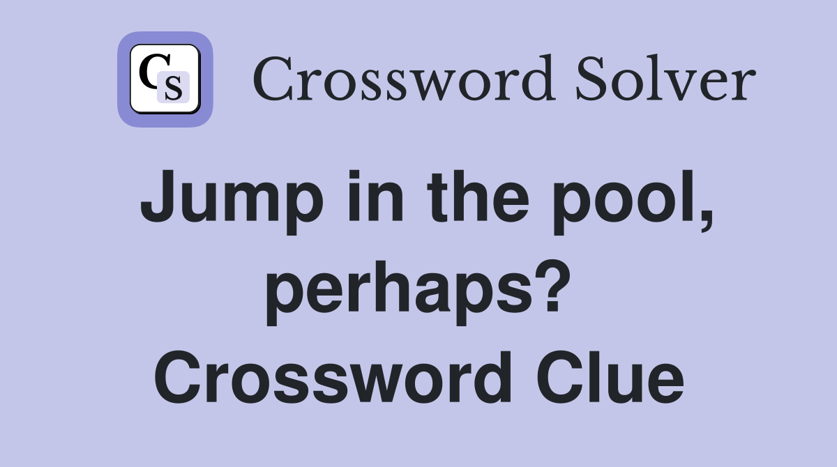 Jump in the pool, perhaps? Crossword Clue