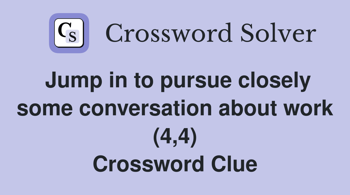 Jump in to pursue closely some conversation about work (4,4) Crossword Clue