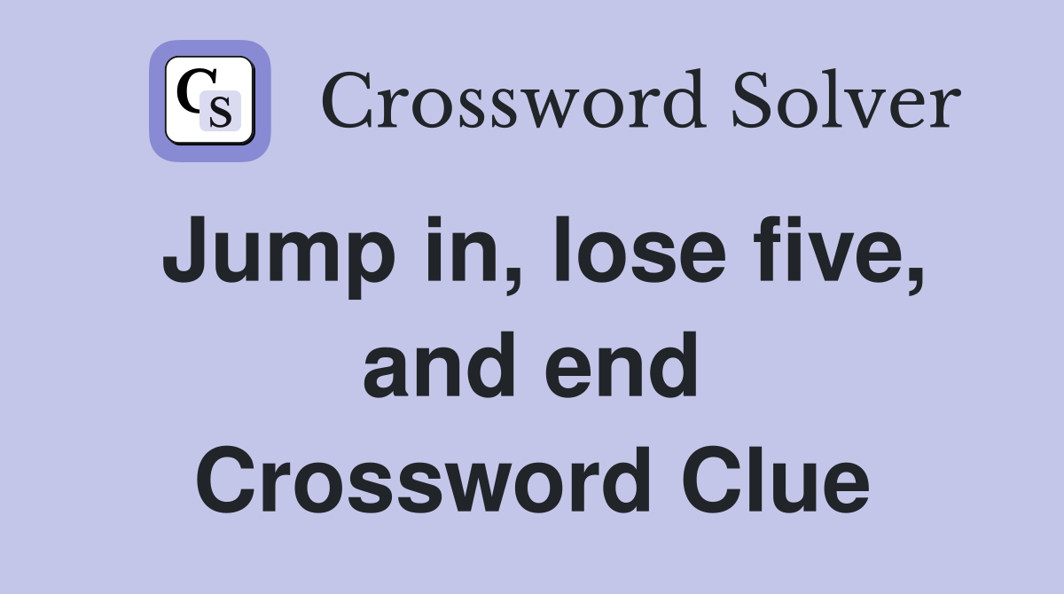 Jump in, lose five, and end Crossword Clue