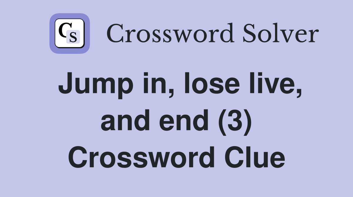 Jump in, lose live, and end (3) Crossword Clue