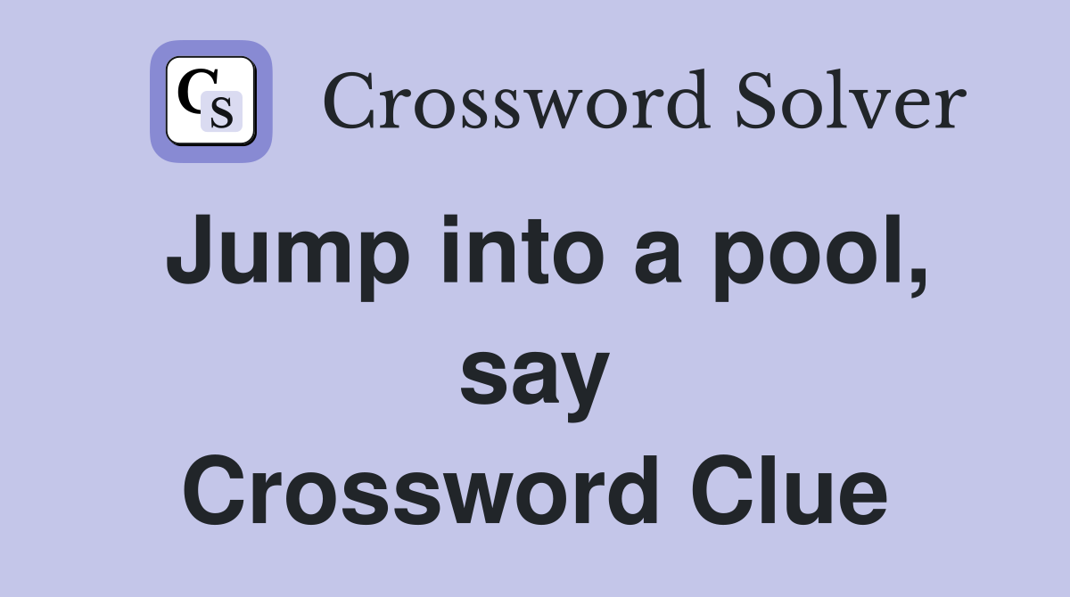 Jump into a pool, say Crossword Clue