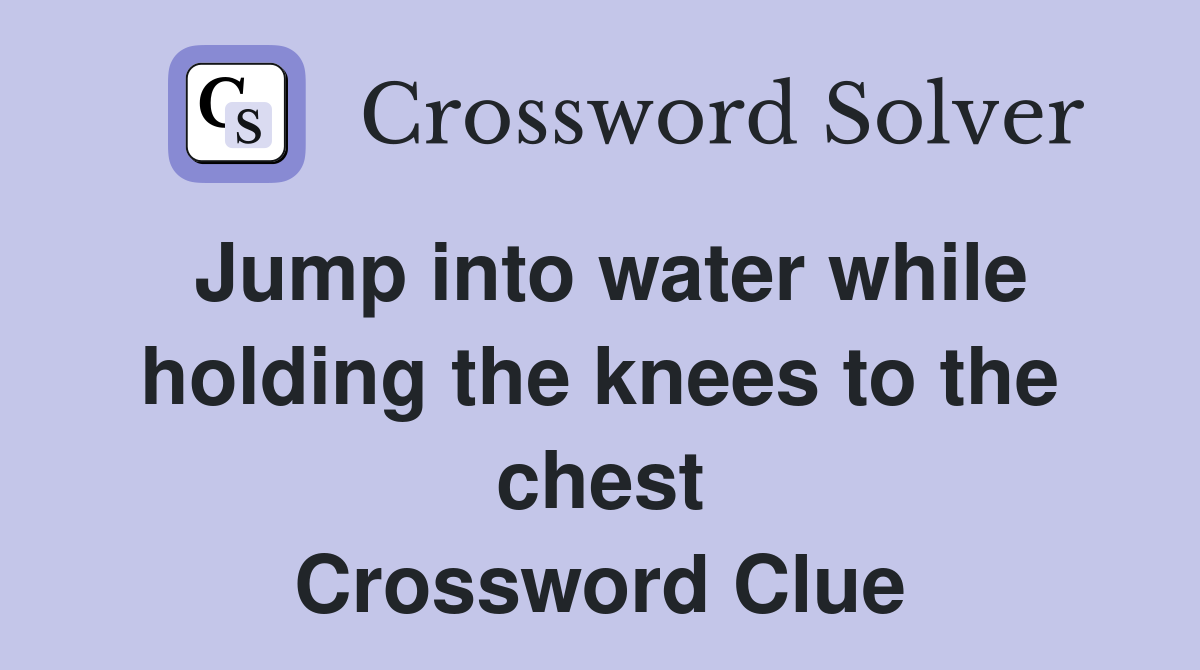 Jump into water while holding the knees to the chest Crossword Clue