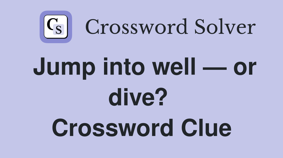 Jump into well — or dive?  Crossword Clue