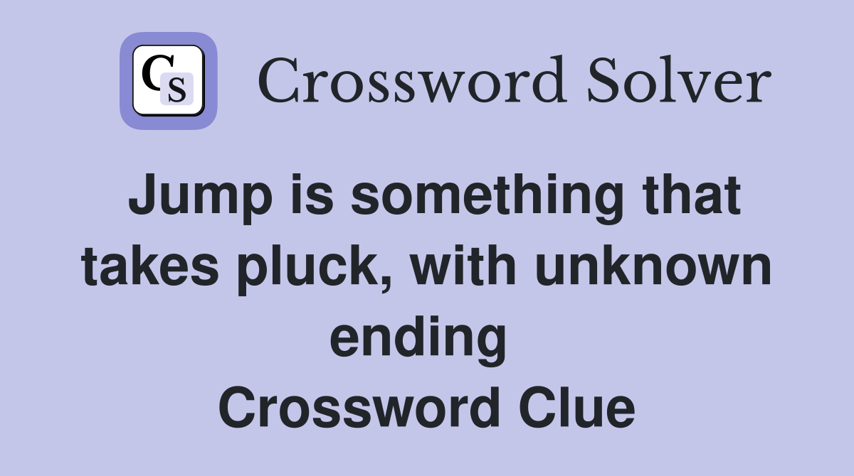 Jump is something that takes pluck, with unknown ending  Crossword Clue