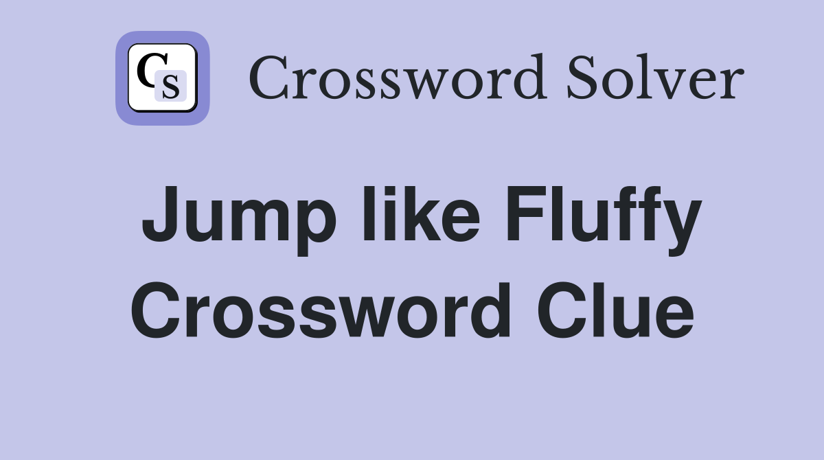 Jump like Fluffy Crossword Clue