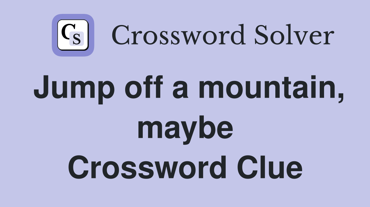 Jump off a mountain, maybe Crossword Clue