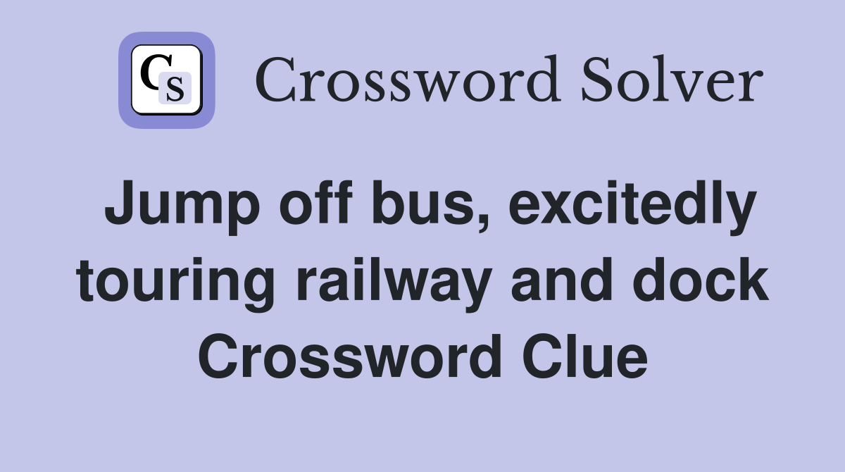Jump off bus, excitedly touring railway and dock Crossword Clue