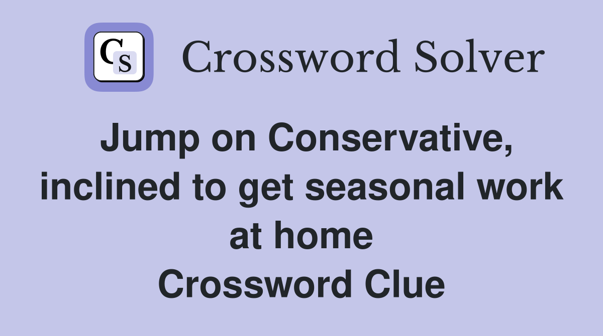 Jump on Conservative, inclined to get seasonal work at home Crossword Clue