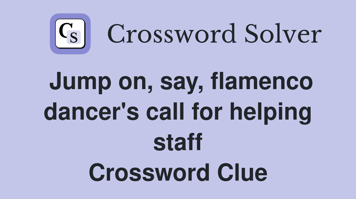 Jump on, say, flamenco dancer's call for helping staff Crossword Clue