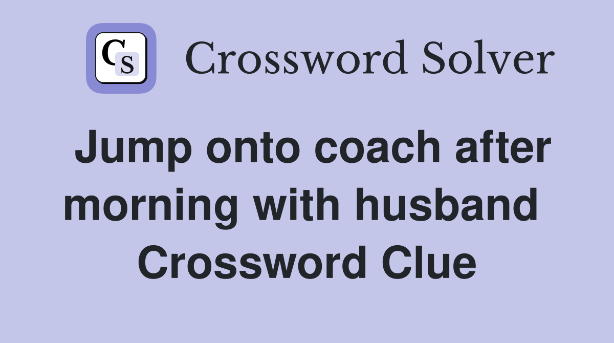 Jump onto coach after morning with husband  Crossword Clue