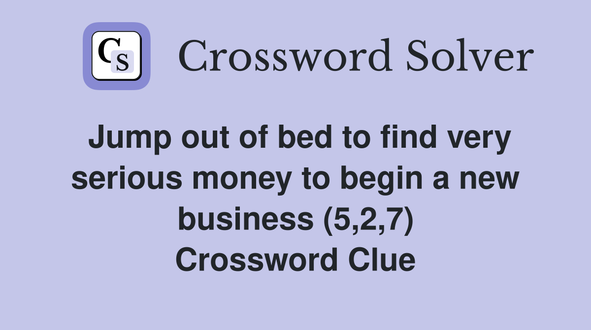 Jump out of bed to find very serious money to begin a new business (5,2,7) Crossword Clue