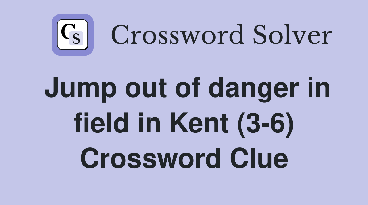 Jump out of danger in field in Kent (3-6) Crossword Clue