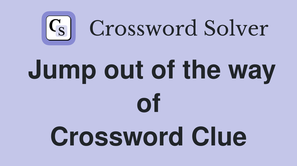 Jump out of the way of Crossword Clue