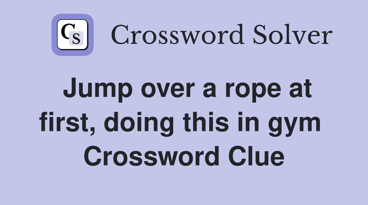 Jump over a rope at first, doing this in gym  Crossword Clue