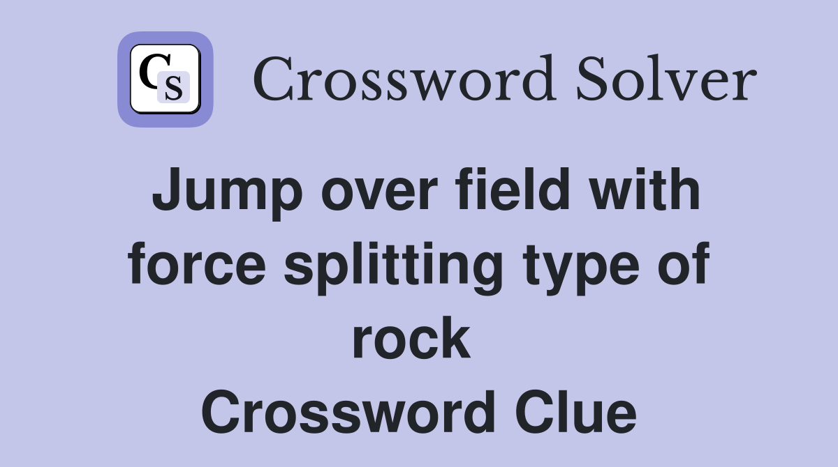 Jump over field with force splitting type of rock  Crossword Clue