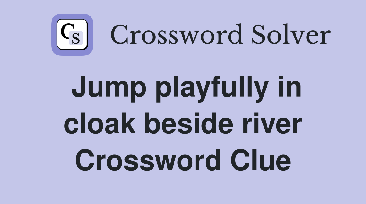 Jump playfully in cloak beside river Crossword Clue