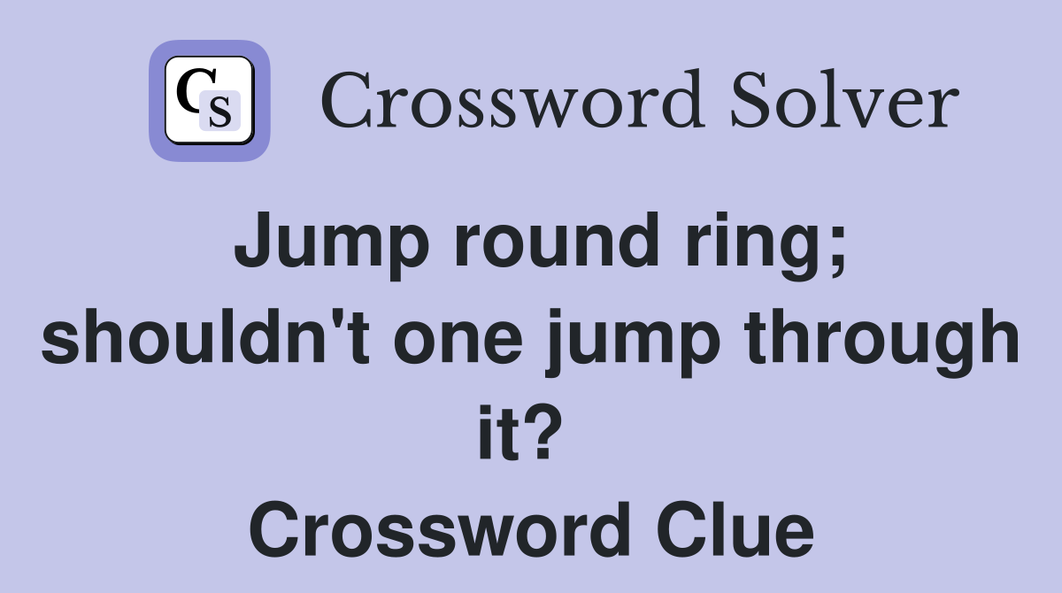 Jump round ring; shouldn't one jump through it?  Crossword Clue