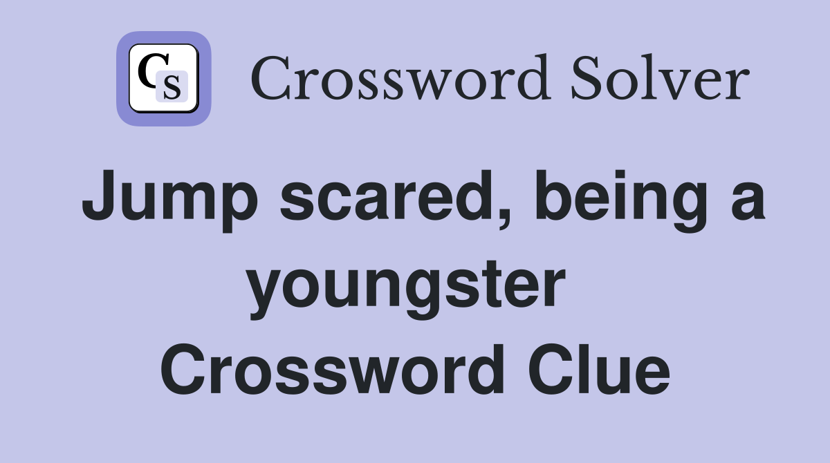 Jump scared, being a youngster  Crossword Clue
