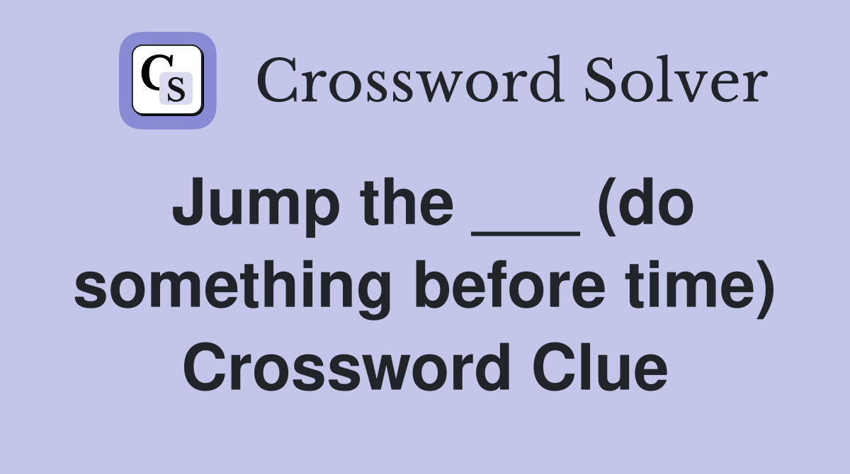 Jump the ___ (do something before time) Crossword Clue