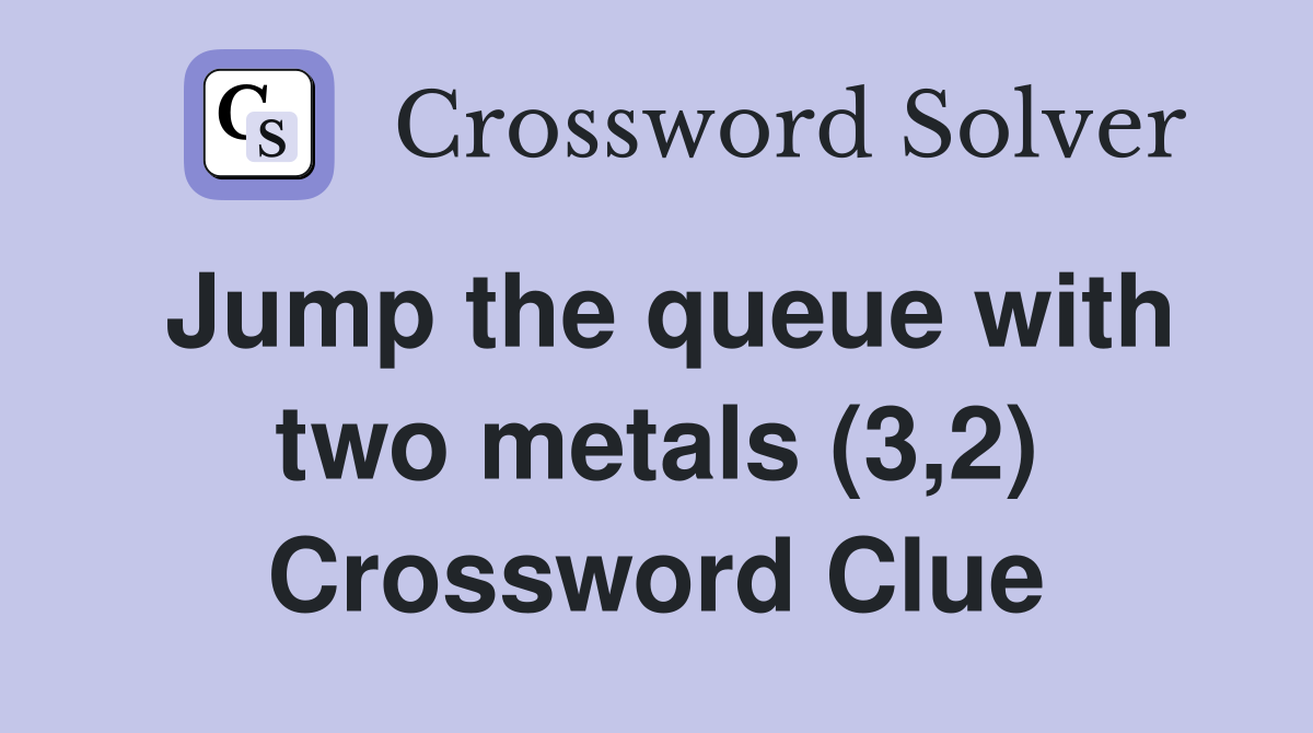 Jump the queue with two metals (3,2) Crossword Clue