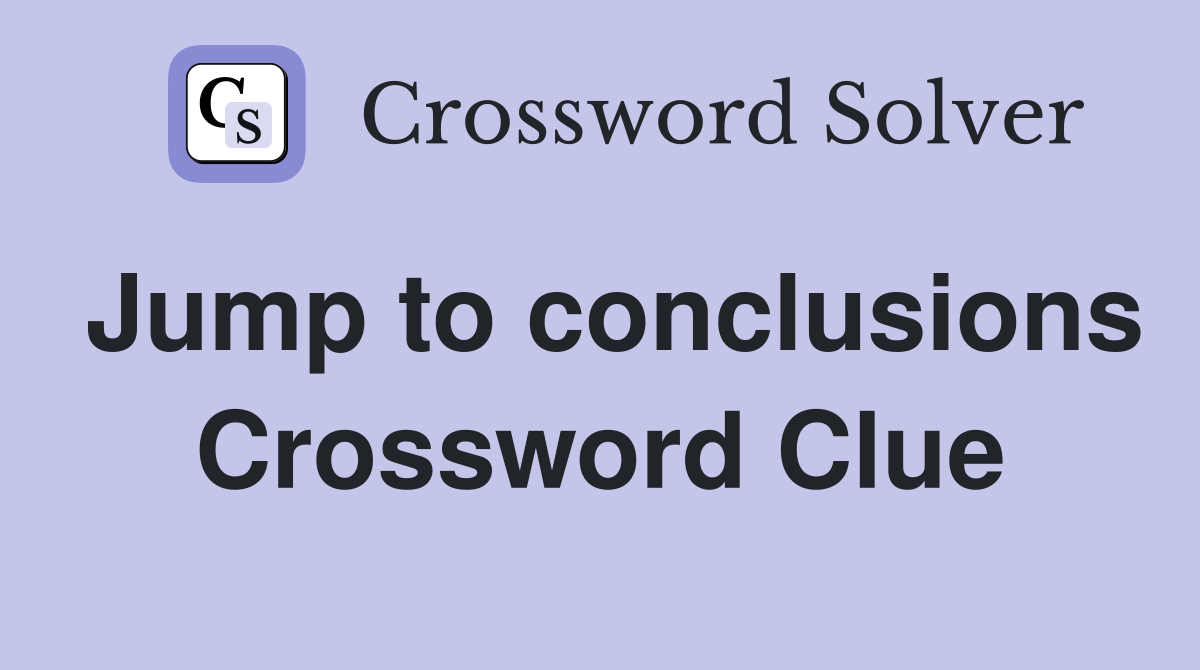 Jump to conclusions Crossword Clue