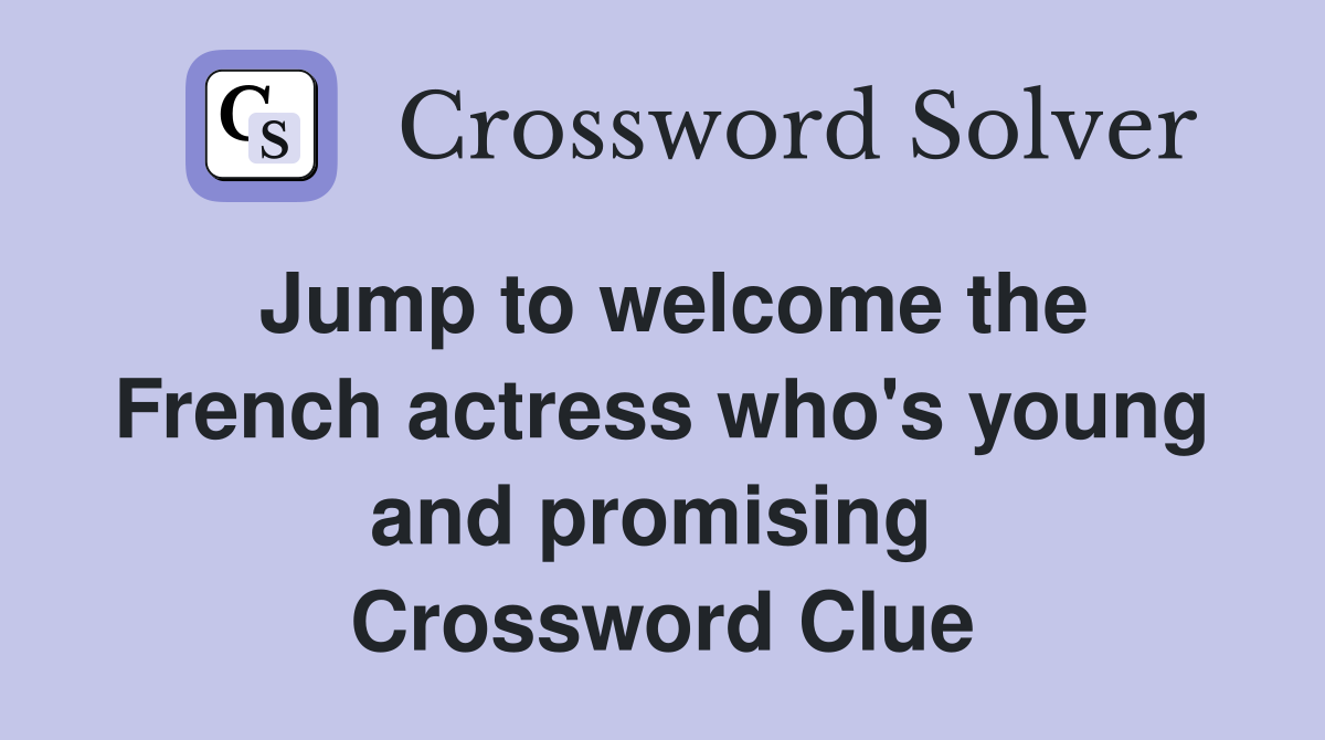 Jump to welcome the French actress who's young and promising  Crossword Clue