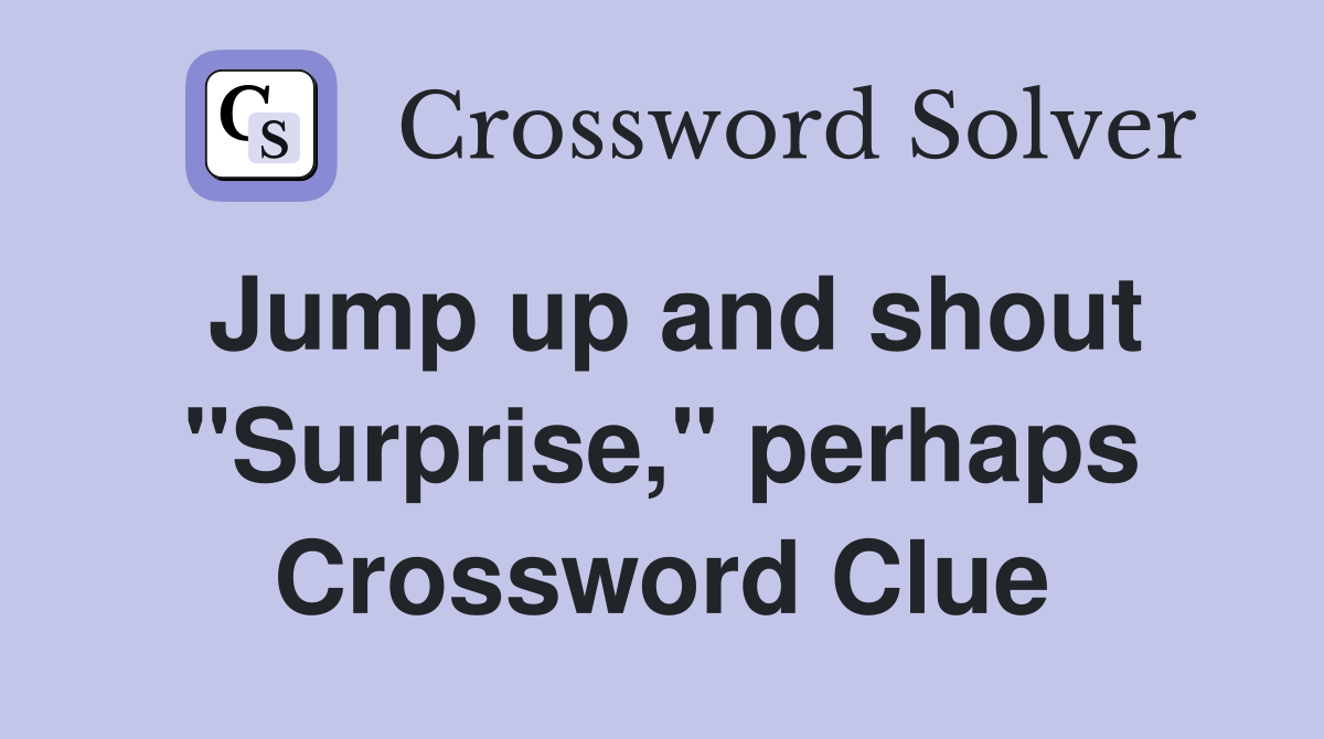 Jump up and shout "Surprise," perhaps Crossword Clue