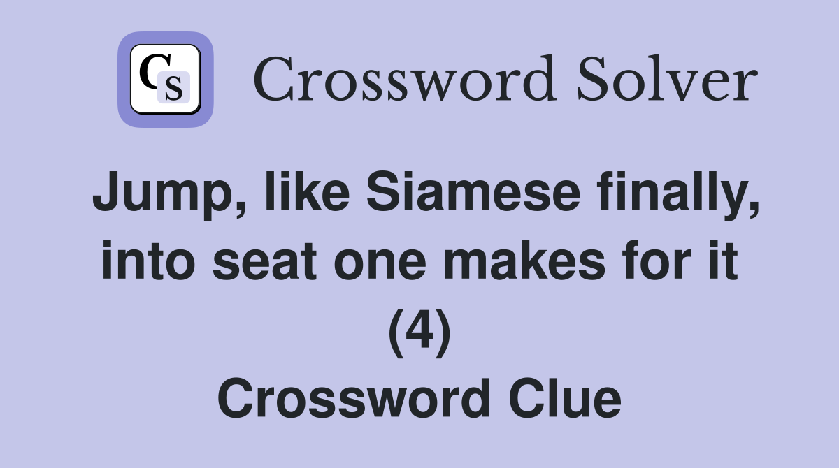 Jump, like Siamese finally, into seat one makes for it (4) Crossword Clue