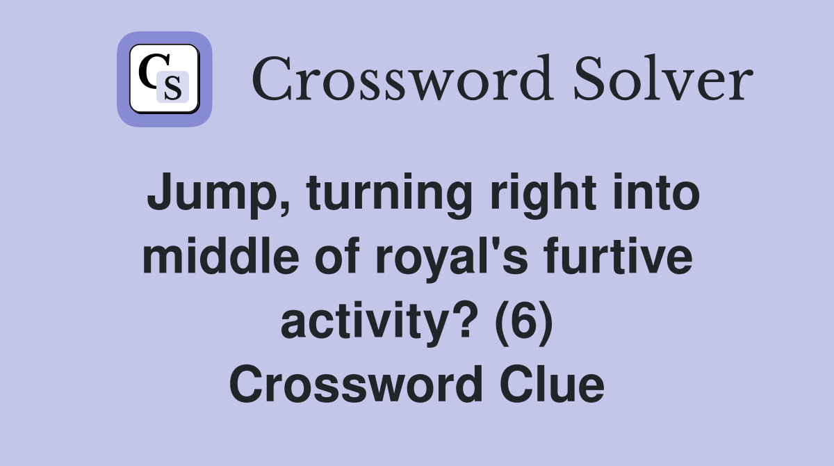 Jump, turning right into middle of royal's furtive activity? (6) Crossword Clue