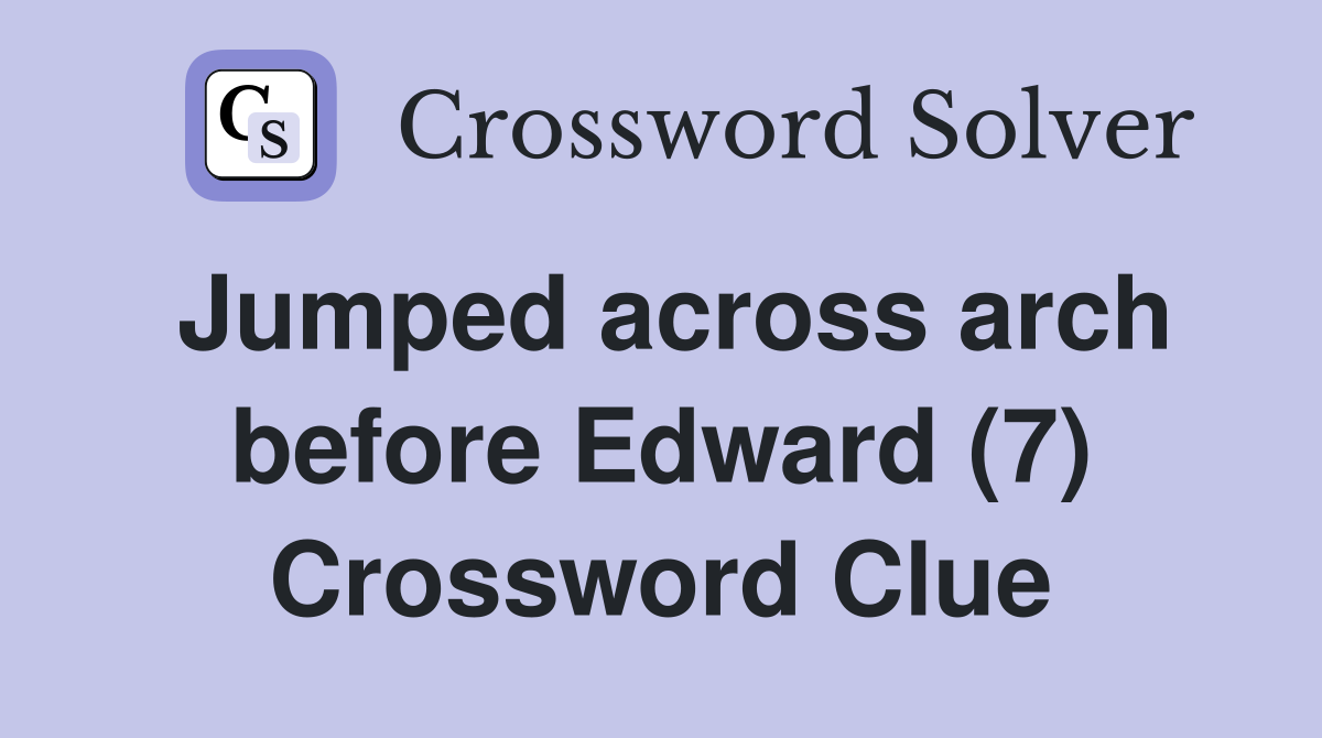 Jumped across arch before Edward (7) Crossword Clue
