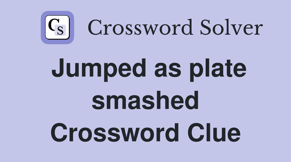 Jumped as plate smashed Crossword Clue