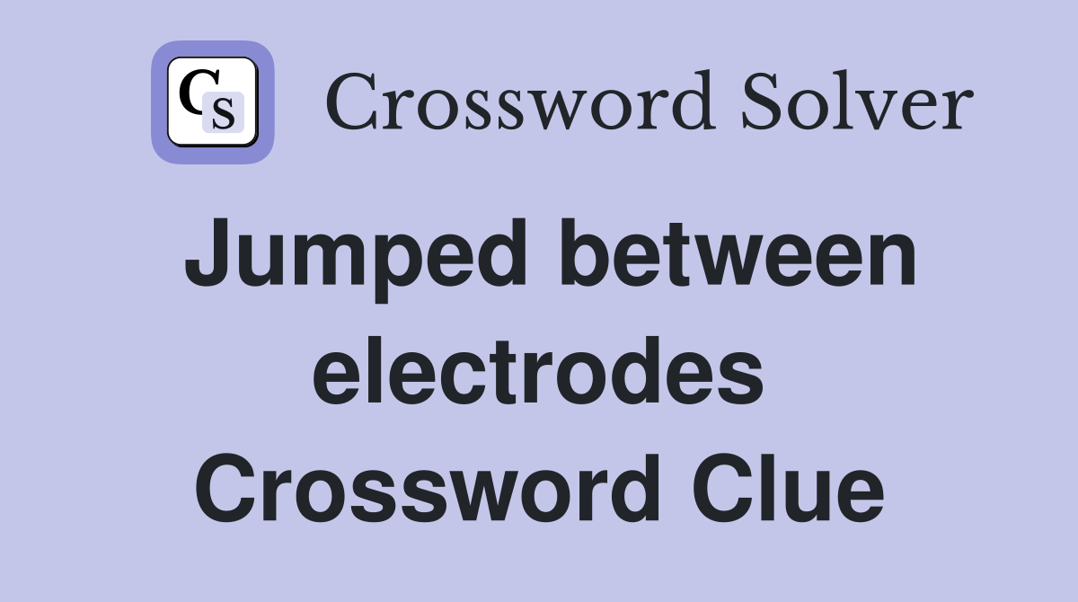 Jumped between electrodes Crossword Clue