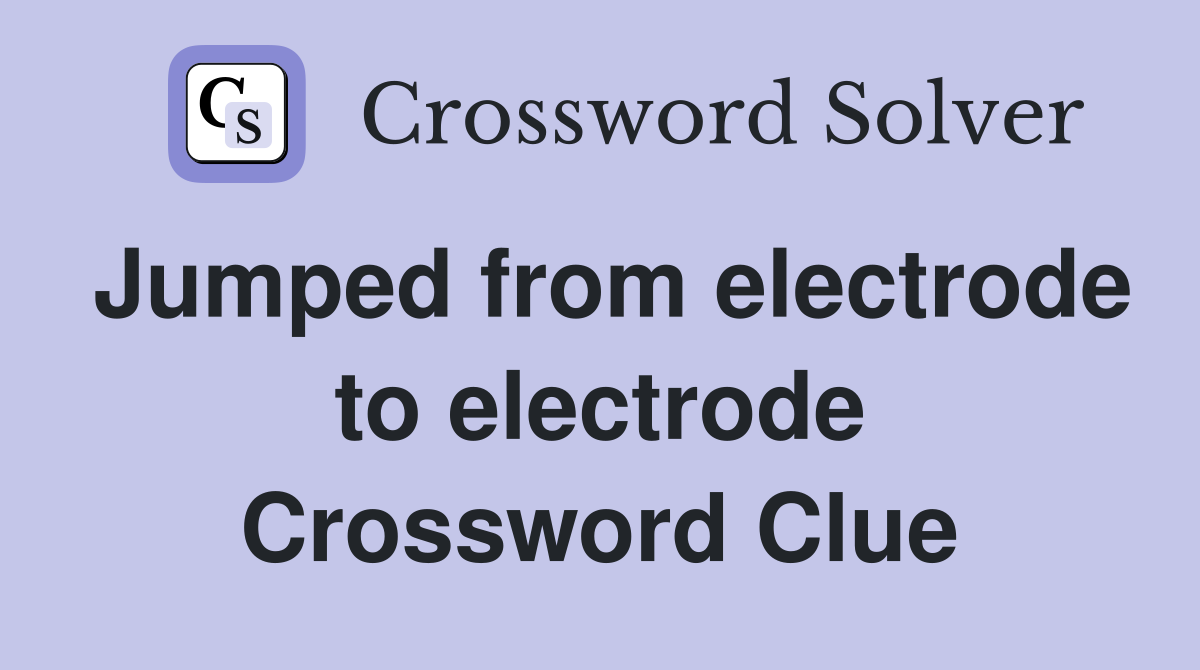 Jumped from electrode to electrode Crossword Clue
