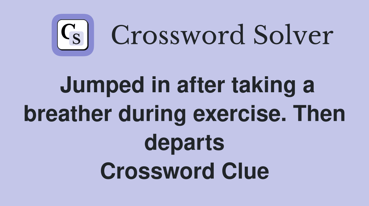 Jumped in after taking a breather during exercise. Then departs Crossword Clue