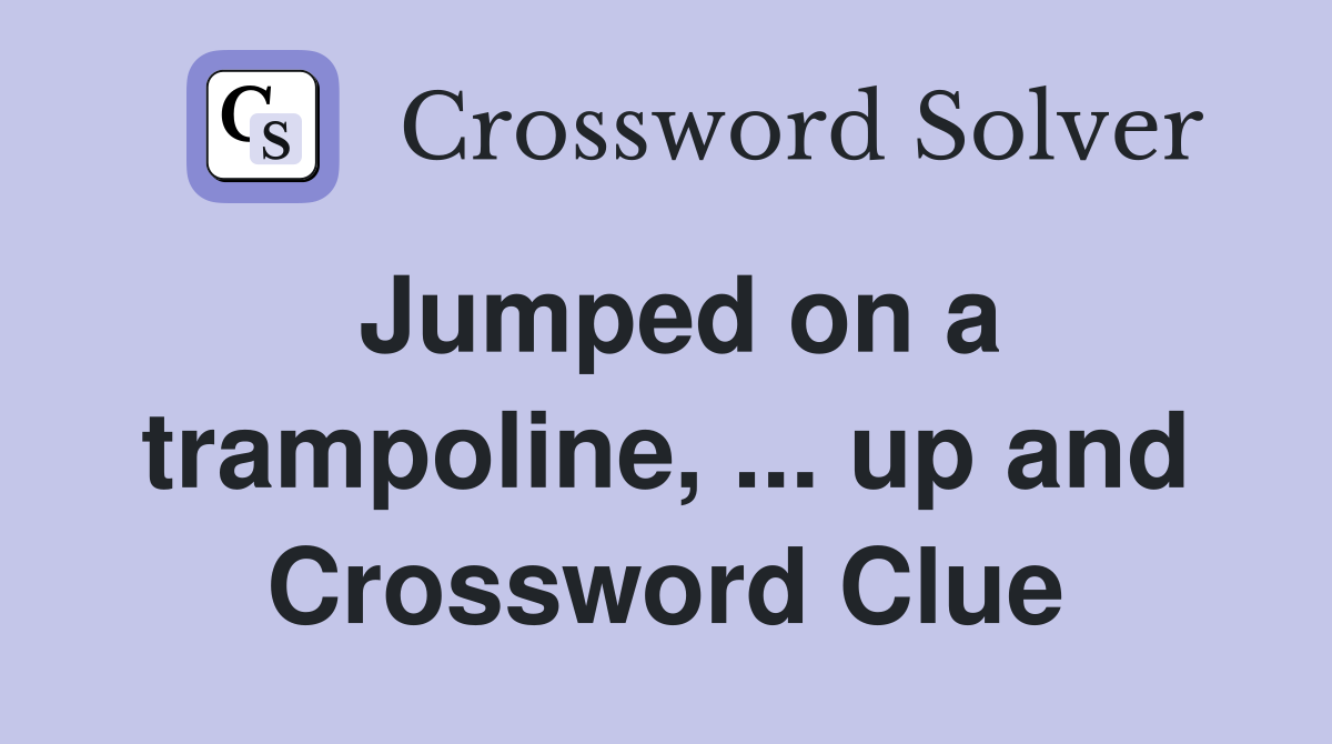 Jumped on a trampoline, ... up and Crossword Clue
