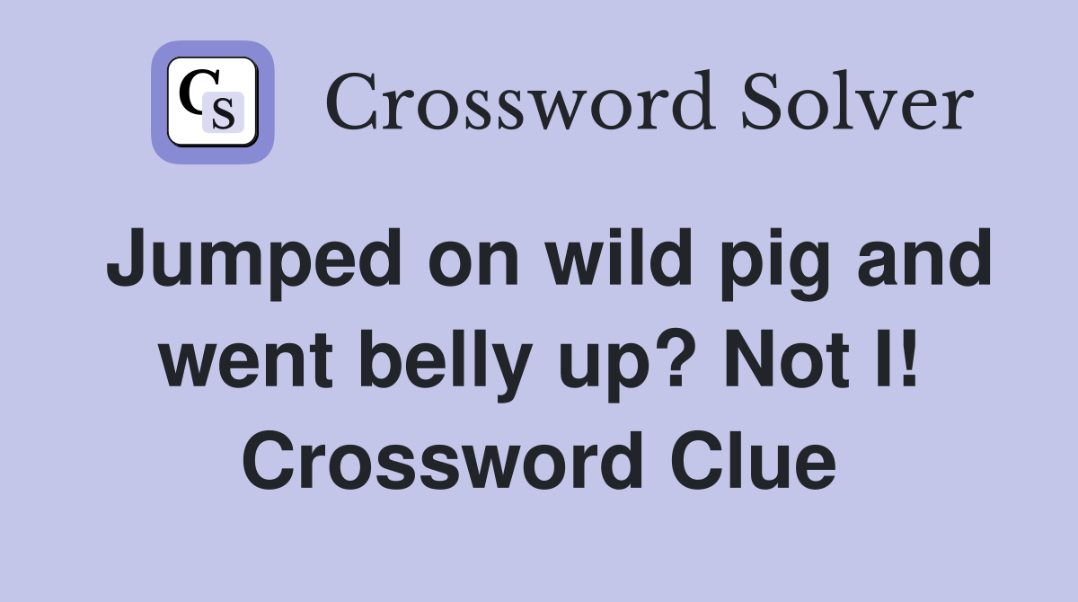 Jumped on wild pig and went belly up? Not I! Crossword Clue