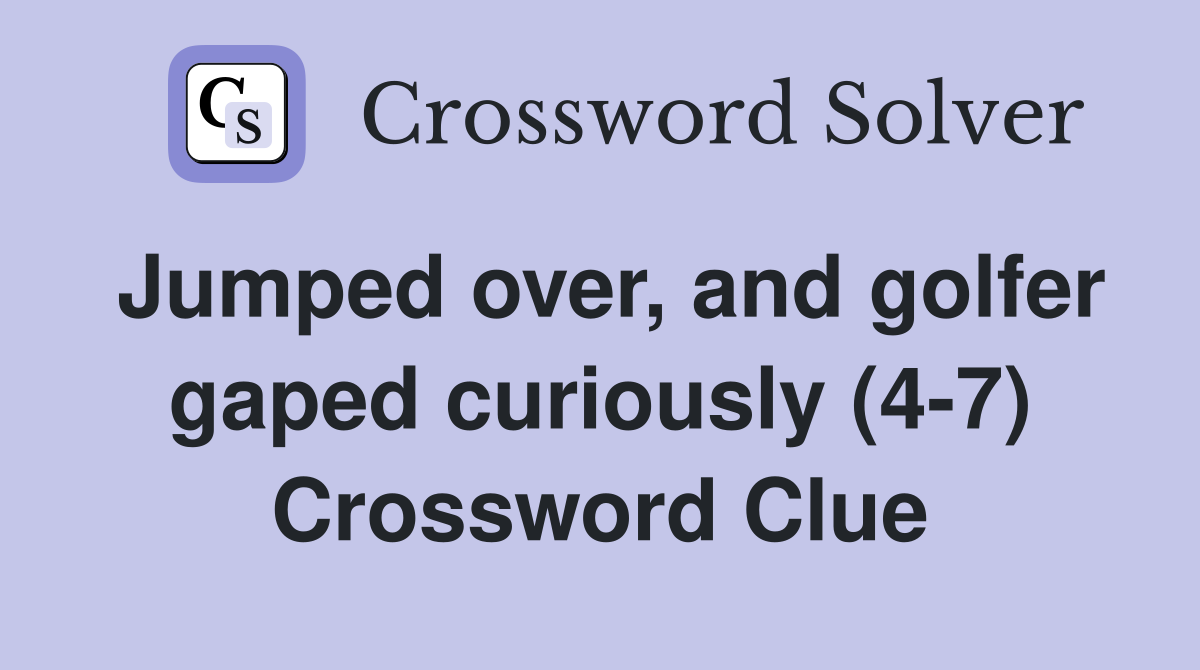 Jumped over, and golfer gaped curiously (4-7) Crossword Clue