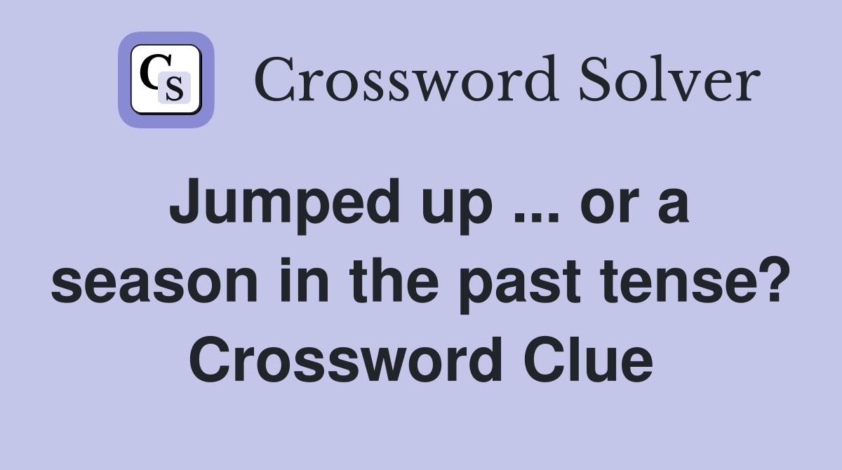 Jumped up ... or a season in the past tense? Crossword Clue