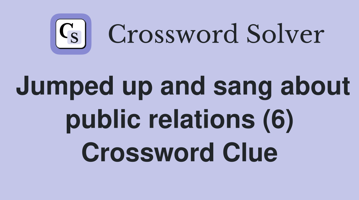 Jumped up and sang about public relations (6) Crossword Clue