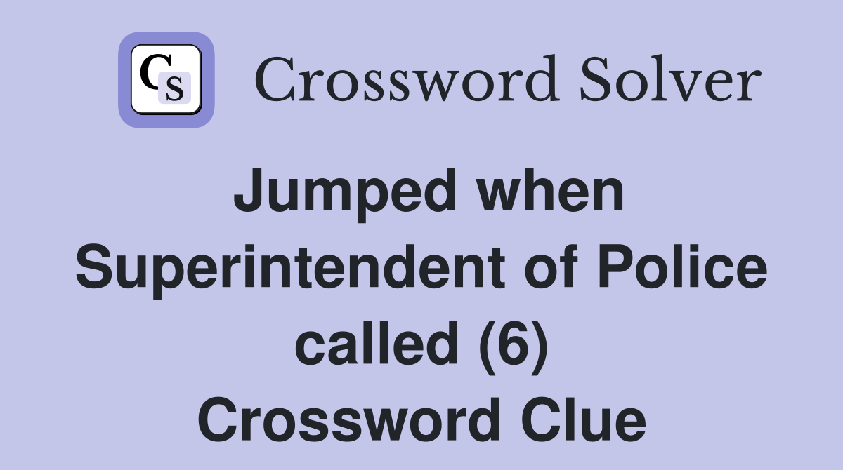 Jumped when Superintendent of Police called (6) Crossword Clue