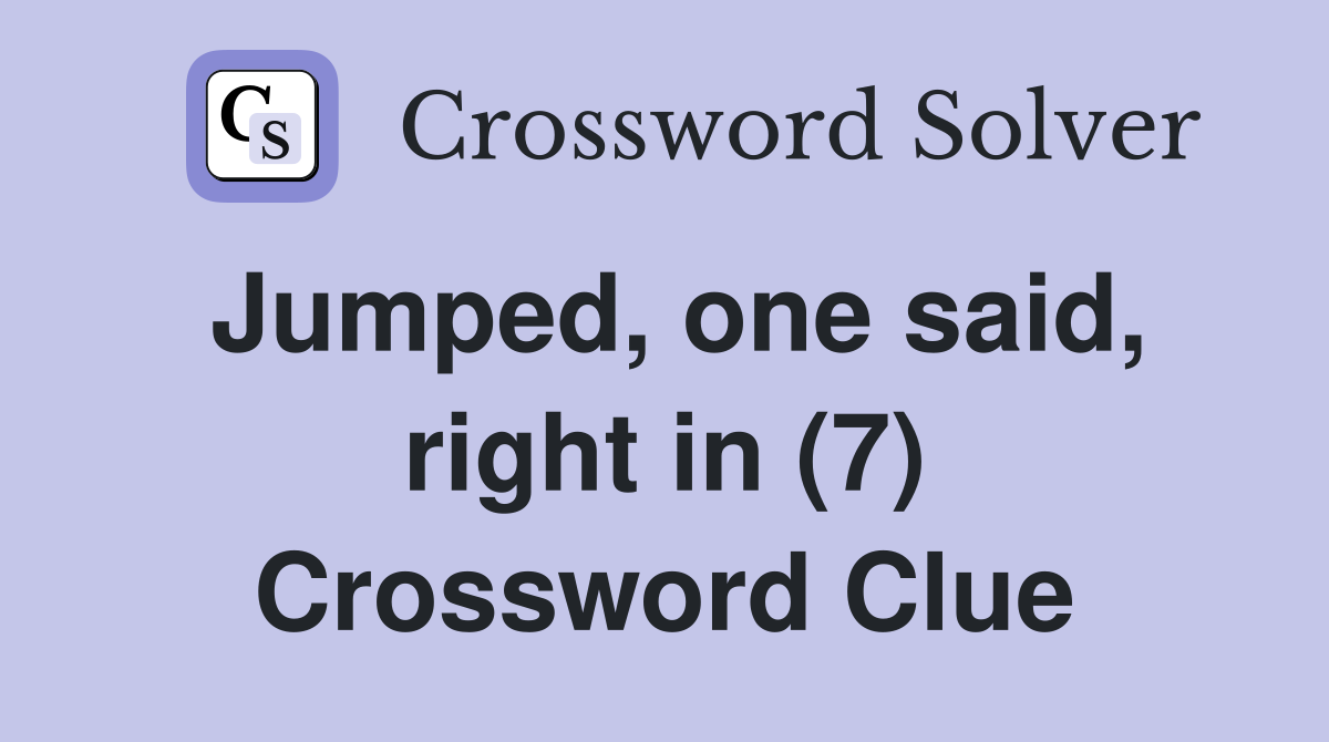 Jumped, one said, right in (7) Crossword Clue