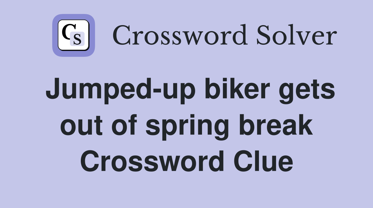 Jumped-up biker gets out of spring break Crossword Clue