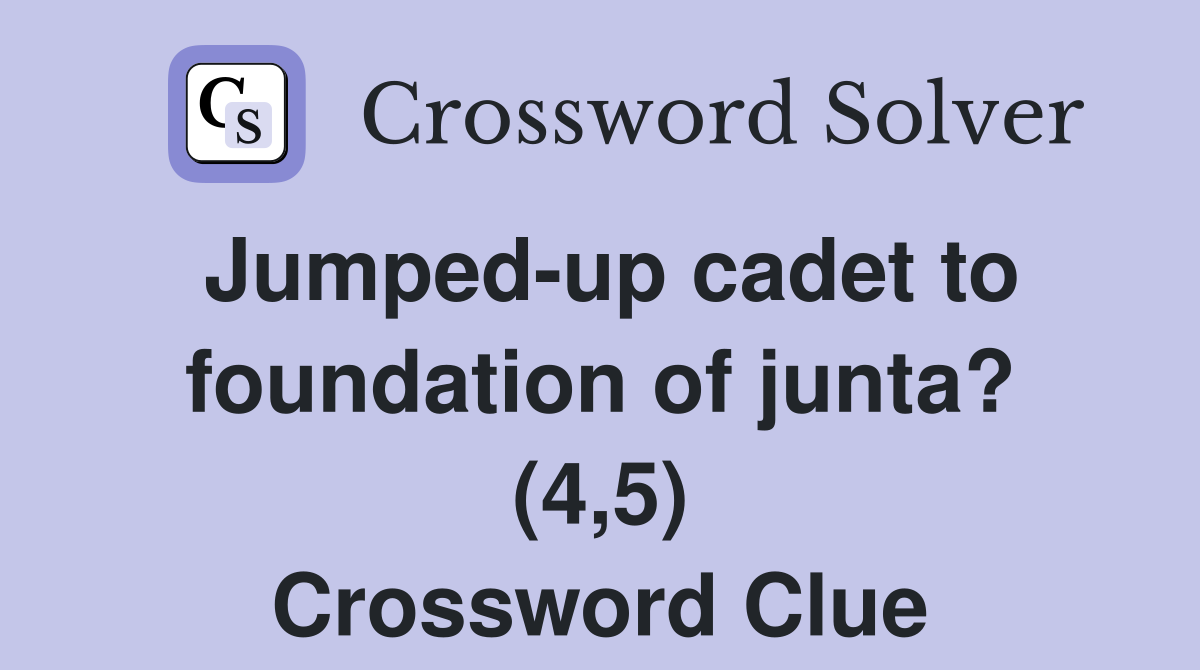 Jumped-up cadet to foundation of junta? (4,5) Crossword Clue