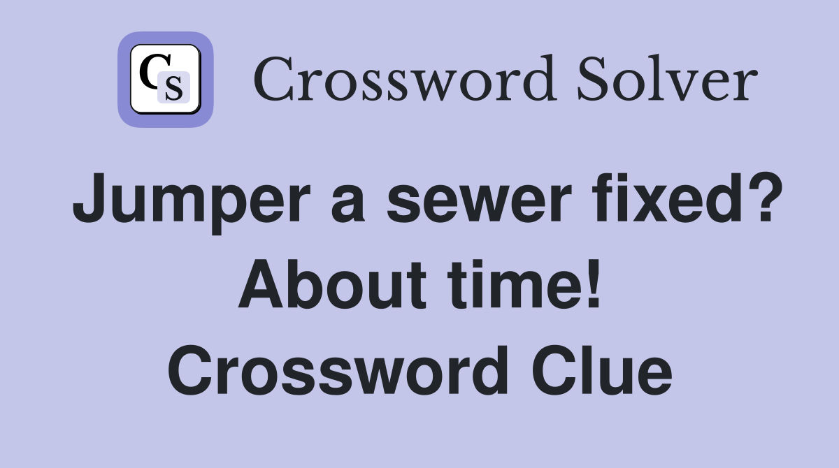 Jumper a sewer fixed? About time! Crossword Clue